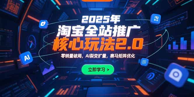 2025年淘宝全站推广核心玩法2.0：零销量破局，AI裂变扩量，赛马矩阵优化-娱乐网赚