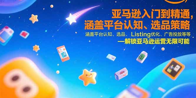 亚马逊入门到精通，涵盖平台认知、选品策略、Listing优化、广告投放/等等-娱乐网赚