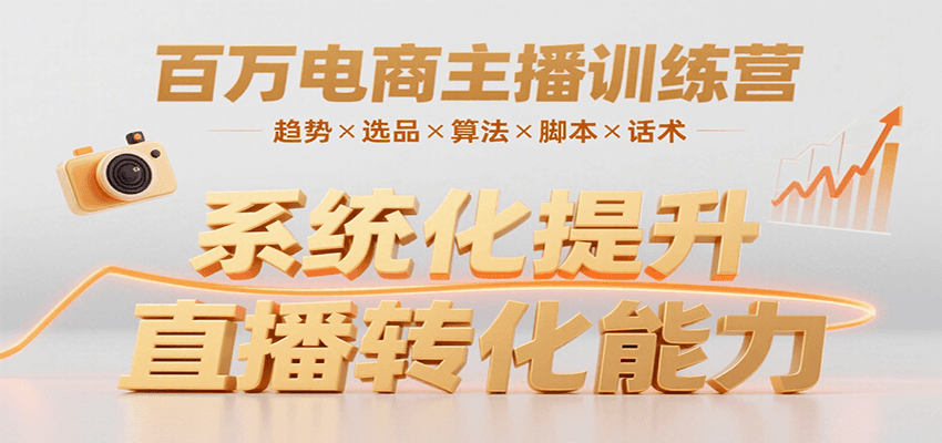 百万电商主播训练营，涵盖趋势/选品/算法/脚本/话术，提升转化能力-娱乐网赚