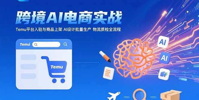 AI+跨境电商实战：Temu平台入驻与商品上架 AI设计批量生产 物流质检全流程-娱乐网赚