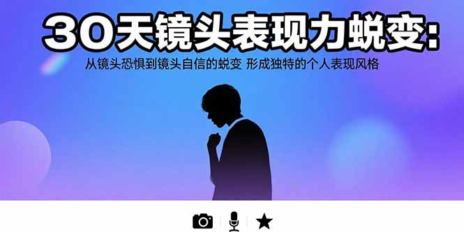 30天镜头表现力蜕变：从镜头恐惧到镜头自信的蜕变 形成独特的个人表现风格-娱乐网赚