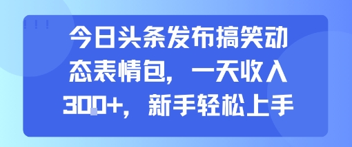 今日头条发布搞笑动态表情包，一天收入3张+，新手轻松上手-娱乐网赚