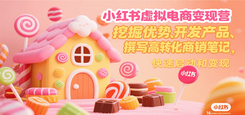 小红书虚拟电商变现营，挖掘优势、开发产品、撰写高转化商销笔记，快速启动和变现-娱乐网赚