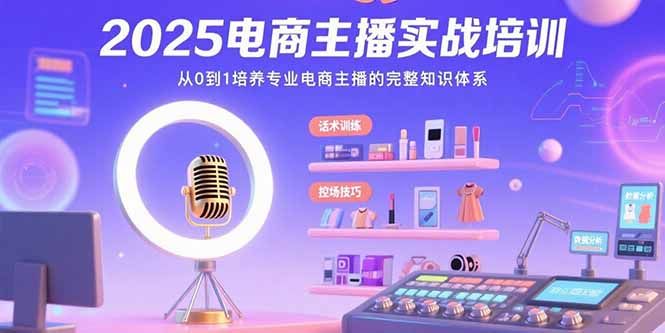 2025电商主播实战培训：从0到1培养专业电商主播的完整知识体系-娱乐网赚