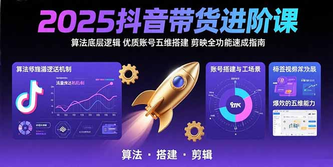 2025抖音带货进阶课：算法底层逻辑,优质账号五维搭建,剪映全功能速成指南-娱乐网赚
