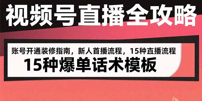 视频号直播全攻略：账号开通装修指南，新人首播流程，15种爆单话术模板-娱乐网赚