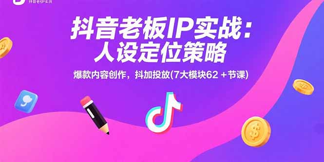 抖音老板IP实战：人设定位策略，爆款内容创作，抖加投放(7大模块62+节课-娱乐网赚