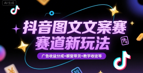 抖音图文文案赛道新玩法，快速养号起号，广告收益分成+橱窗带货+教学收徒等-娱乐网赚