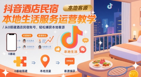抖音酒店民宿本地生活服务运营教学，从0搭建酒店民宿账号，轻松捕获本地客源-娱乐网赚