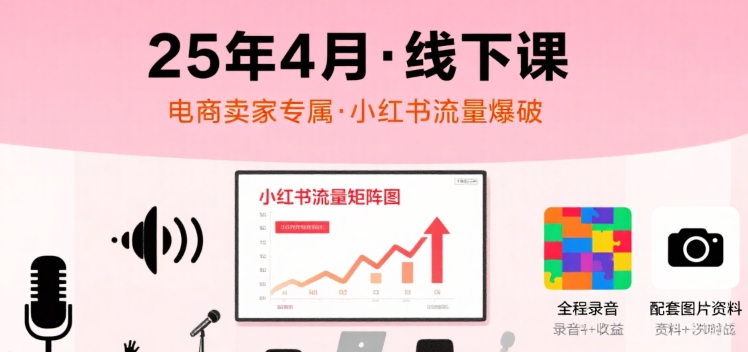 小红书25年4月线下课程，电商卖家小红书流量课，录音+图片-娱乐网赚