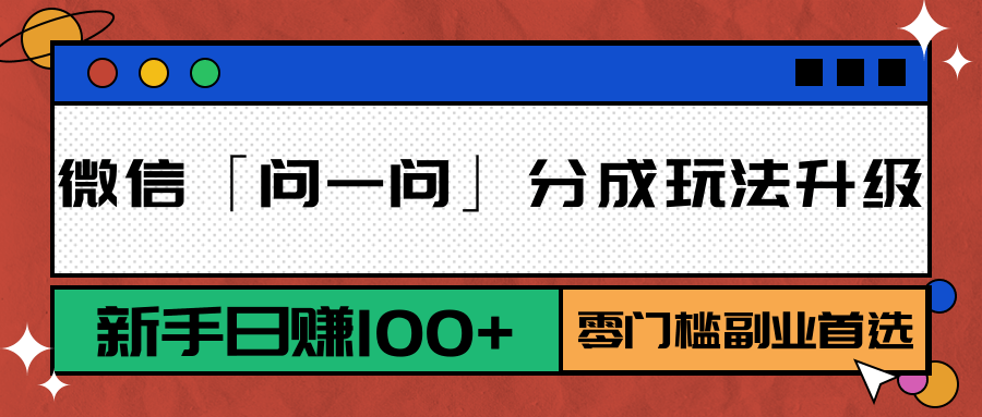 微信「问一问」分成玩法升级：新手日赚100+，零门槛副业首选-娱乐网赚