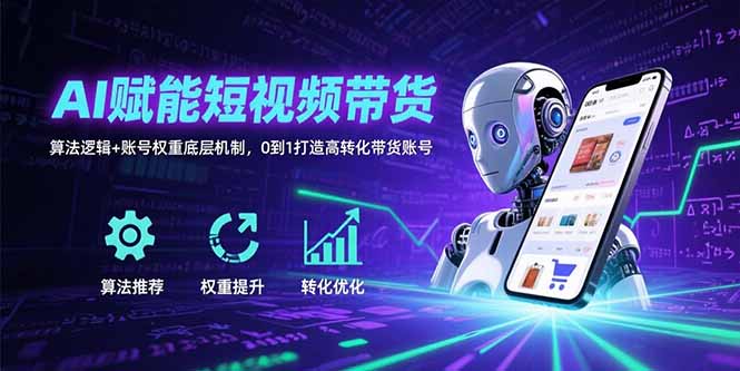 AI赋能短视频带货：算法逻辑+账号权重底层机制，0到1打造高转化带货账号-娱乐网赚
