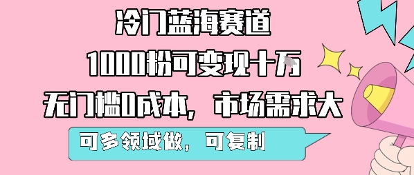 冷门蓝海赛道，1000粉可变现十W，无门槛0成本，市场需求大，可多领域做，可复制性强-娱乐网赚