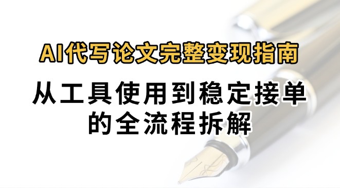 0投入月过万AI代写论文完整变现指南：从工具使用到稳定接单的全流程拆解-娱乐网赚