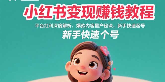 小红书变现赚钱教程：平台红利深度解析，爆款内容量产秘诀，新手快速起号-娱乐网赚