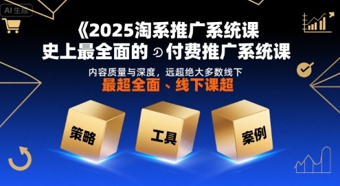 2025淘系推广系统课，史上最全面的付费推广系统课，内容质量与深度，远超绝大多数线下课-娱乐网赚
