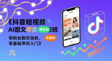 抖音短视频AI图文带货实操班，零粉丝教你涨粉，零基础带你入门-娱乐网赚