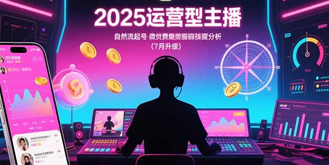 2025运营型主播：自然流起号，微付费投放技巧，罗盘数据深度解析(7月更新-娱乐网赚