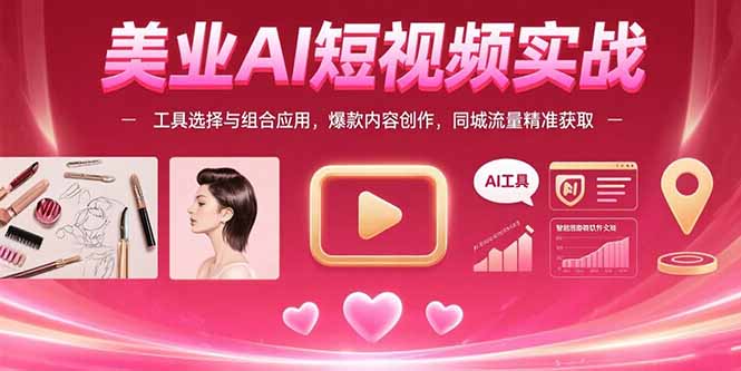 美业AI短视频实战：工具选择与组合应用，爆款内容创作，同城流量精准获取-娱乐网赚