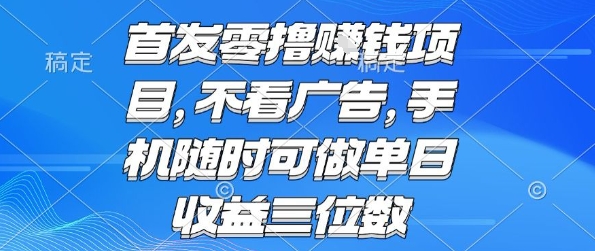 首发零撸挣钱项目 不看广告 手机随时可做 单日收益三位数【揭秘】-娱乐网赚