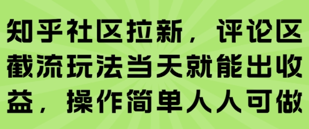 知乎社区拉新，评论区截流玩法当天就能出收益，操作简单人人可做-娱乐网赚