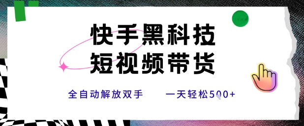 快手黑科技短视频带货，条条原创无脑搬运，新手小白轻松一天5张+【揭秘】-娱乐网赚