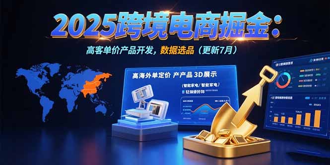 2025跨境电商掘金：蓝海市场定位，高客单价产品开发，数据选品(更新7月-娱乐网赚