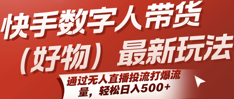 快手数字人带货(好物)最新玩法，通过无人直播投流打爆流量，轻松日入500+-娱乐网赚