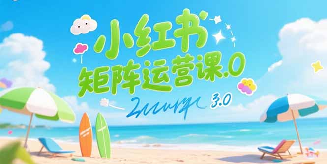 小红书矩阵运营课3.0：AI内容生产/伪原创技巧/批量产图/创业粉引流技术-娱乐网赚