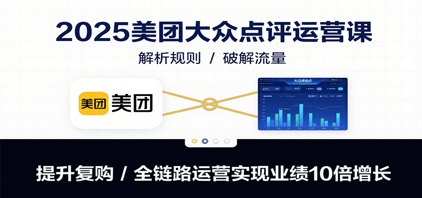 2025美团大众点评运营课：解析规则/破解流量/提升复购/全链路运营实现业绩10倍增长-娱乐网赚