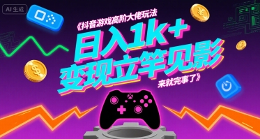 抖音游戏高阶大佬玩法，日入1k+，变现立竿见影，来就完事了【揭秘】-娱乐网赚
