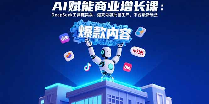 AI赋能商业增长课：DeepSeek工具链实战，爆款内容批量生产，平台最新玩法-娱乐网赚