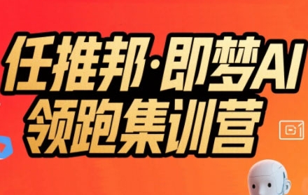 任推邦·即梦AI领跑集训营，低粉号冷启动，单条视频变现1.2W实操-娱乐网赚