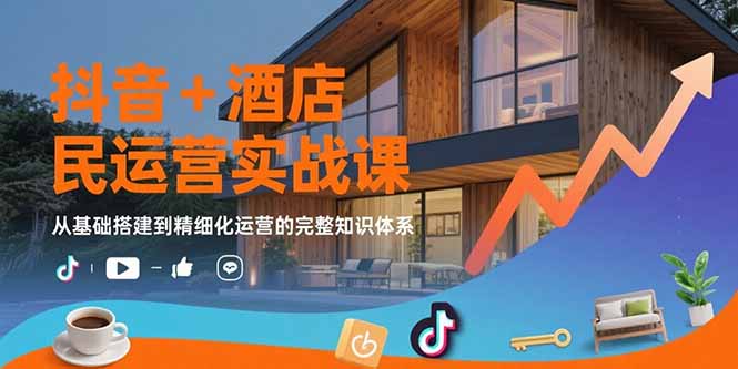 抖音+酒店民宿运营实战课：从基础搭建到精细化运营的完整知识体系-娱乐网赚