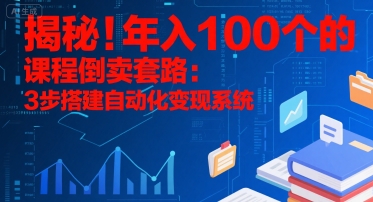 揭秘！年入100个的课程倒卖套路：3 步搭建自动化变现系统-娱乐网赚