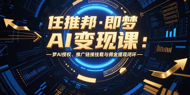 任推邦·即梦AI变现课：梦AI授权、推广链接挂载与佣金提现闭环-娱乐网赚