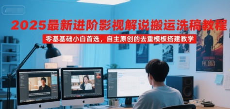 2025最新进阶影视解说搬运洗稿教程，零基础小白首选，自主原创的去重模板搭建教学-娱乐网赚