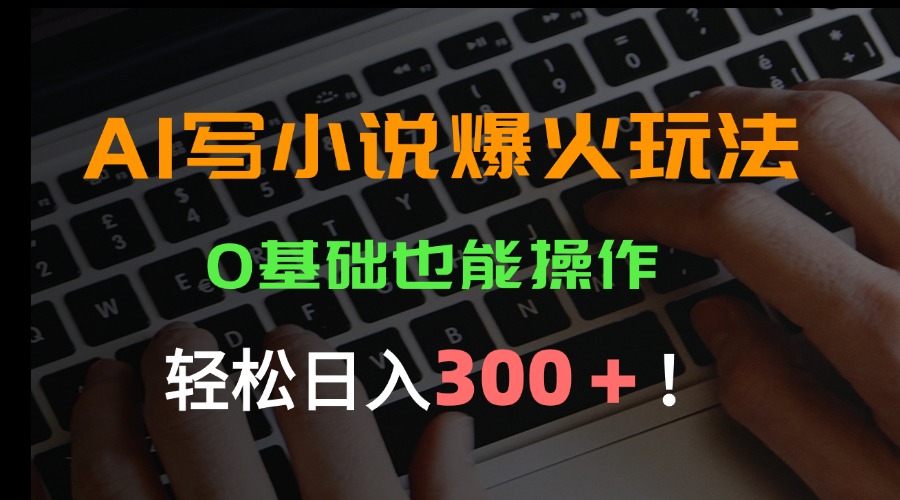 AI写小说爆火玩法，0基础也能操作，日收益轻松300+！-娱乐网赚