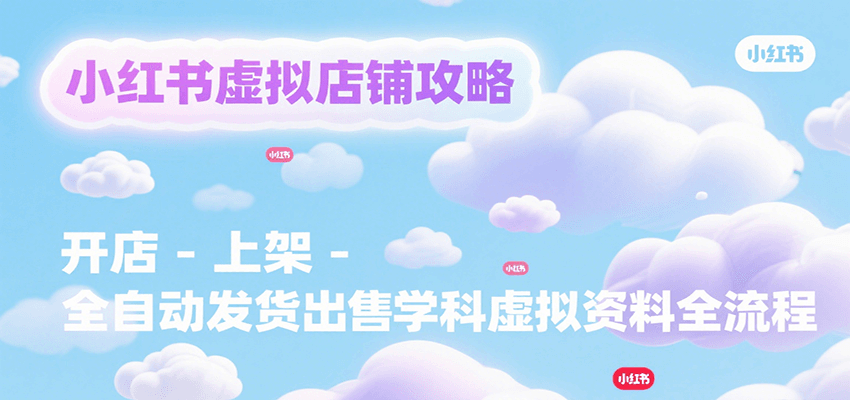 小红书虚拟店铺攻略，开店-上架-全自动发货出售学科虚拟资料完整流程-娱乐网赚