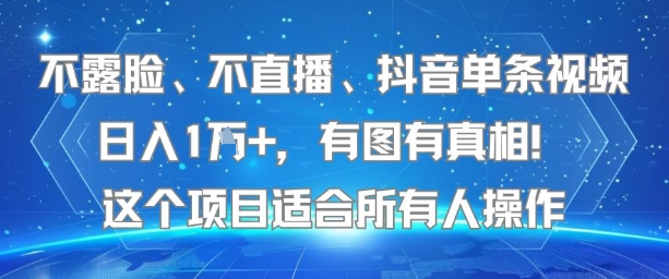 不露脸、不直播、抖音单条视频日入1W+，有图有真相！这个项目适合所有人操作-娱乐网赚