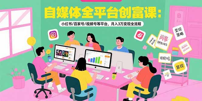 自媒体全平台创富课：小红书/百家号/视频号等平台，月入3万变现全流程-娱乐网赚
