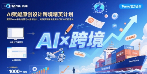 AI赋能原创设计跨境精英计划，聚焦Temu台运营与AI原创设计，助你实现跨境业务从0到1000的增长-娱乐网赚