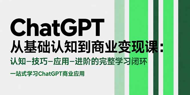 ChatGPT从基础认知到商业变现课：认知-技巧-应用-进阶的完整学习闭环-娱乐网赚