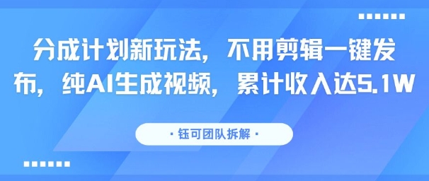 分成计划新玩法，不用剪辑一键发布，纯AI生成视频，累计收入达5.1W-娱乐网赚