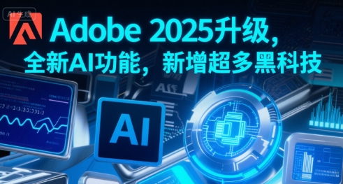 Adobe 2025升级，全新AI功能，新增超多黑科技-娱乐网赚