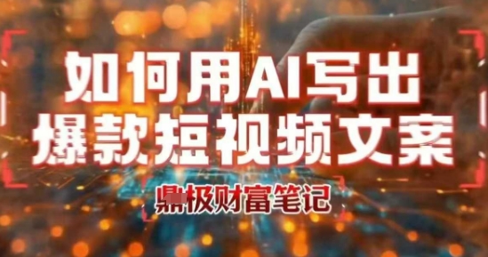 如何用AI写出高赞爆款文案，用ai高效做出爆款短视频文案-娱乐网赚