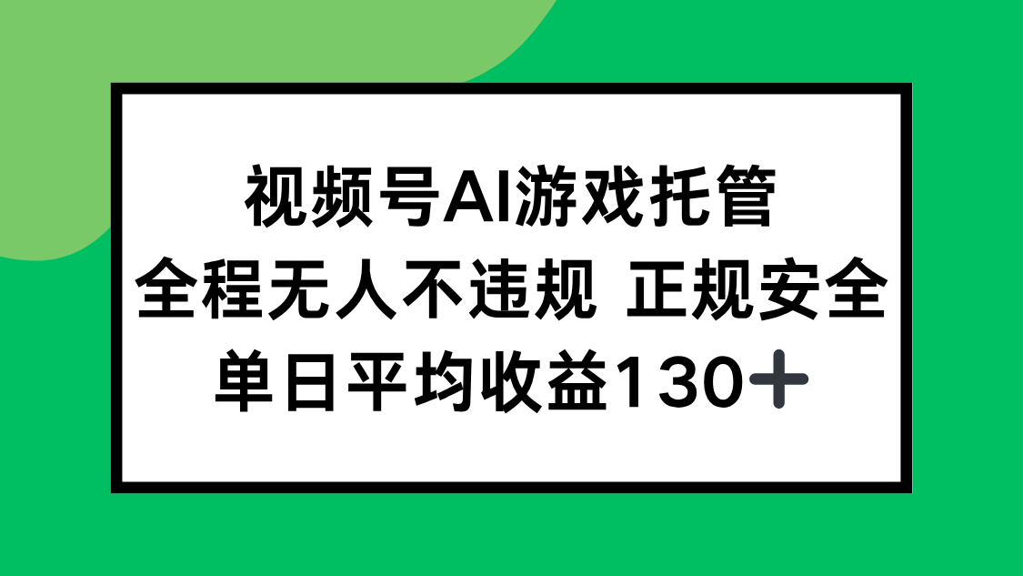 视频号AI游戏托管，全程无人不违规 正规安全，单日平均收益130+-娱乐网赚
