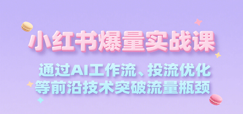 小红书爆量实战课，通过AI工作流、投流优化等前沿技术突破流量瓶颈-娱乐网赚