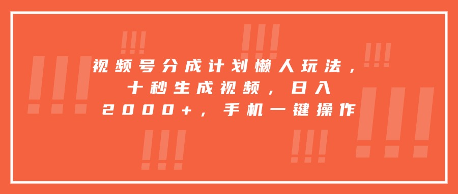视频号分成计划懒人玩法，十秒生成视频，日入2000+，手机一键操作-娱乐网赚