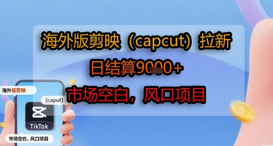 海外版剪映(capcut)拉新，日结算1k+，市场空白，风口项目-娱乐网赚